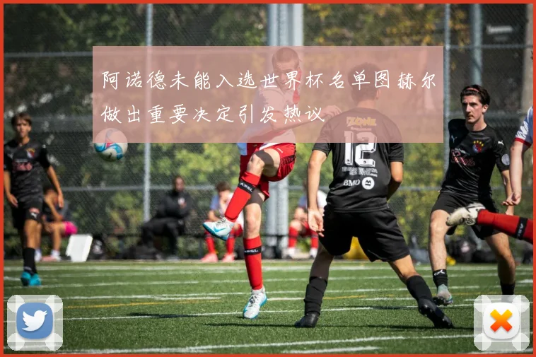阿诺德未能入选世界杯名单图赫尔做出重要决定引发热议