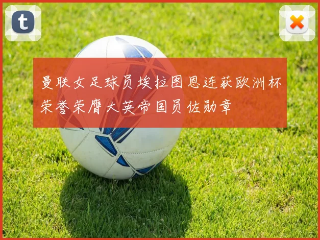 曼联女足球员埃拉图恩连获欧洲杯荣誉荣膺大英帝国员佐勋章
