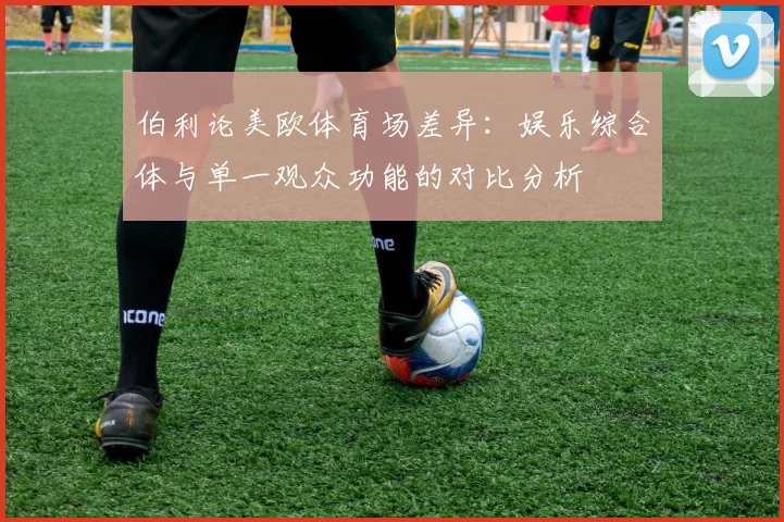 伯利论美欧体育场差异：娱乐综合体与单一观众功能的对比分析