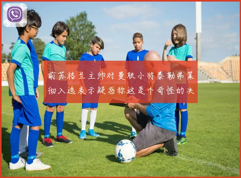 前苏格兰主帅对曼联小将泰勒弗莱彻入选表示疑惑称这是个奇怪的决定